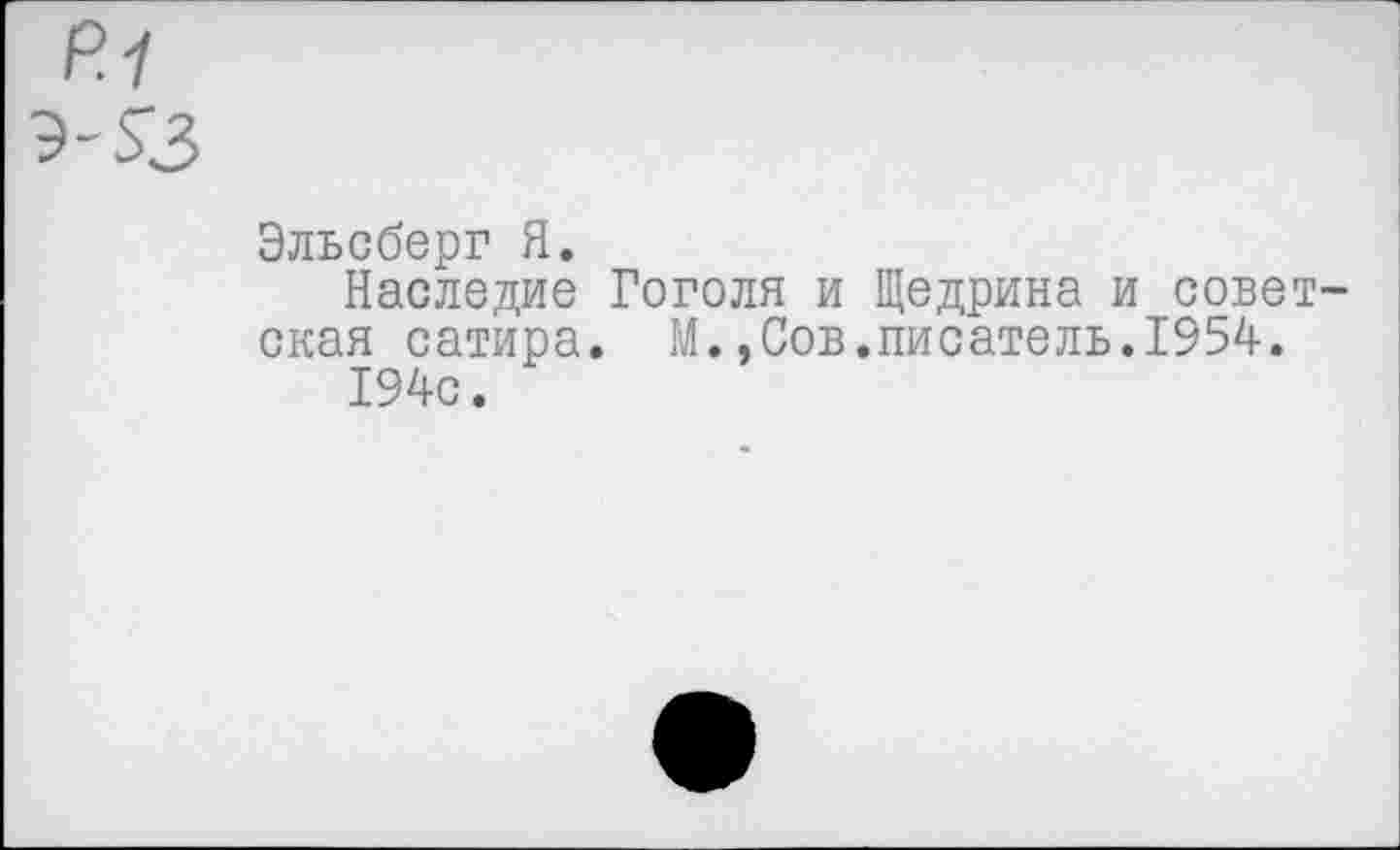 ﻿р.1
Эльсберг Я.
Наследие Гоголя и Щедрина и советская сатира. М.,Сов.писатель.1954.
194с.